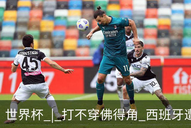 世界杯 | 打不穿佛得角 西班牙遭遇“系统局”?